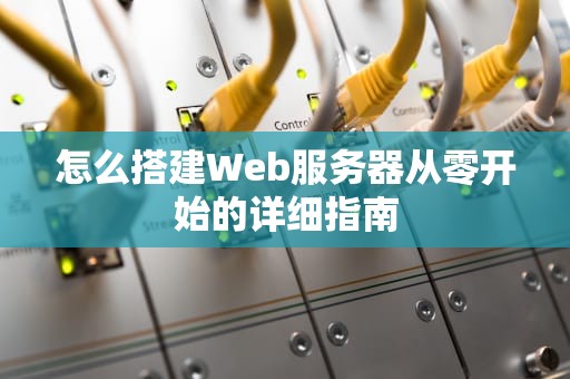 怎么搭建Web服务器从零开始的详细指南