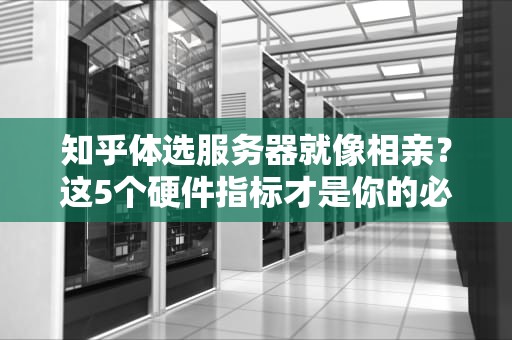 知乎体选服务器就像相亲？这5个硬件指标才是你的必考题！