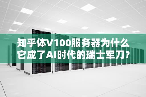 知乎体V100服务器为什么它成了AI时代的瑞士军刀？从原理到实战全解析