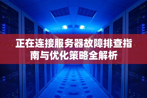 正在连接服务器故障排查指南与优化策略全解析
