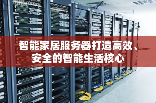 智能家居服务器打造高效、安全的智能生活核心