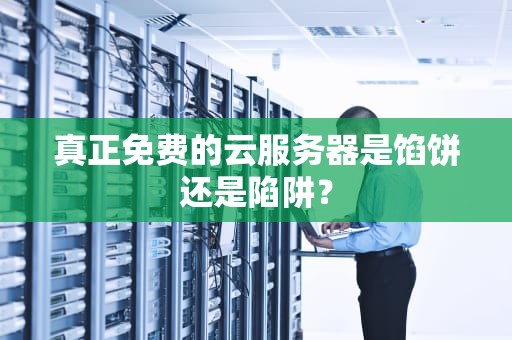 真正免费的云服务器是馅饼还是陷阱？
