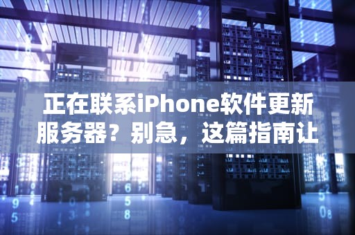 正在联系iPhone软件更新服务器？别急，这篇指南让你秒懂！