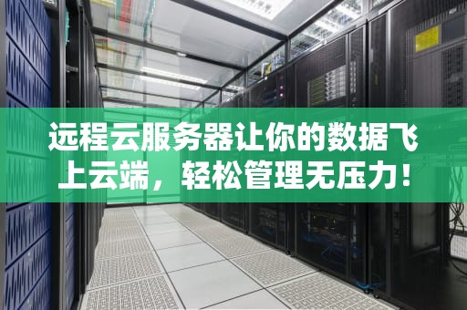 远程云服务器让你的数据飞上云端，轻松管理无压力！
