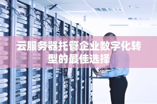 云服务器托管企业数字化转型的最佳选择