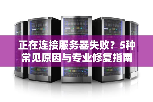 正在连接服务器失败？5种常见原因与专业修复指南