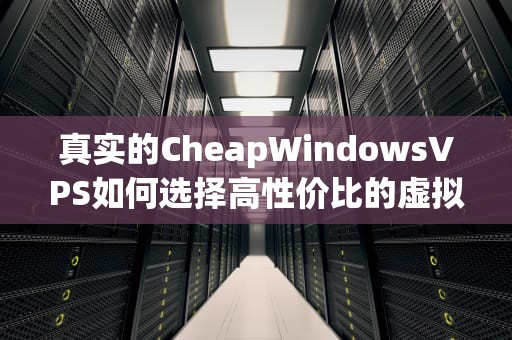 真实的CheapWindowsVPS如何选择高性价比的虚拟专用服务器