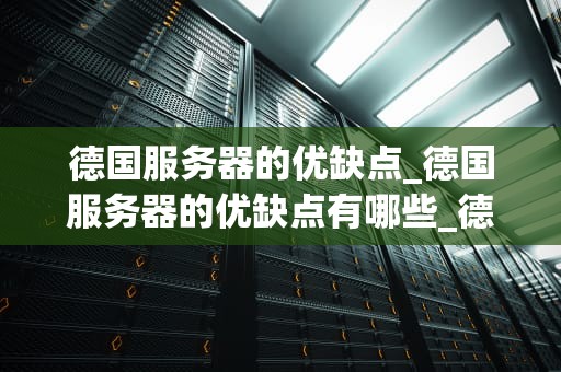 德国服务器的优缺点_德国服务器的优缺点有哪些_德国服务器的优缺点分析