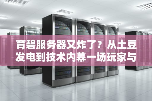 育碧服务器又炸了？从土豆发电到技术内幕一场玩家与代码的相爱相杀
