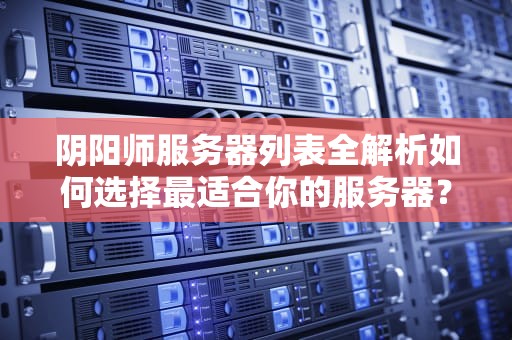 阴阳师服务器列表全解析如何选择最适合你的服务器？