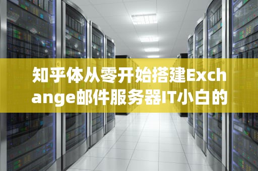 知乎体从零开始搭建Exchange邮件服务器IT小白的逆袭指南（附避坑大全）