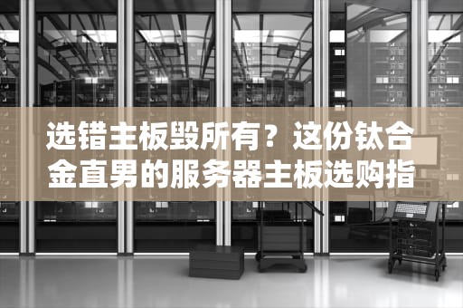 选错主板毁所有？这份钛合金直男的服务器主板选购指南请收好