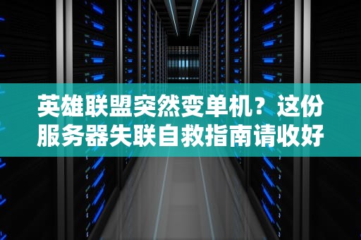 英雄联盟突然变单机？这份服务器失联自救指南请收好