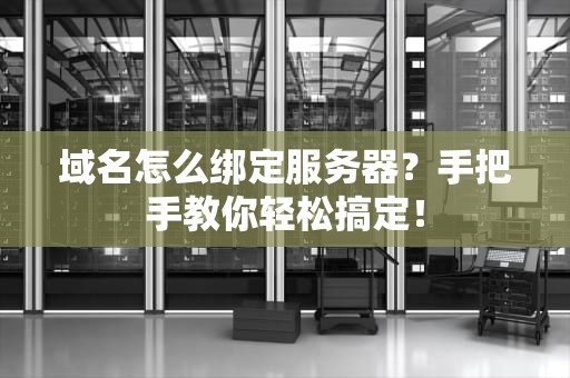 域名怎么绑定服务器？手把手教你轻松搞定！