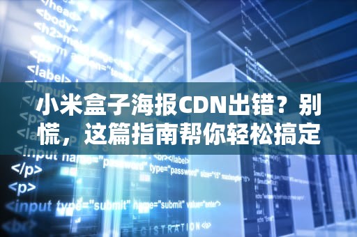 小米盒子海报CDN出错？别慌，这篇指南帮你轻松搞定！
