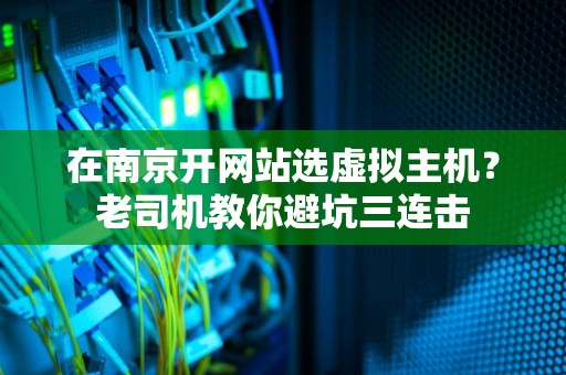 在南京开网站选虚拟主机？老司机教你避坑三连击