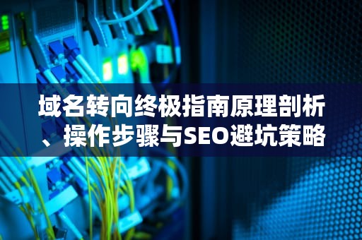 域名转向终极指南原理剖析、操作步骤与SEO避坑策略
