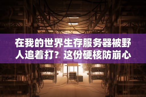 在我的世界生存服务器被野人追着打？这份硬核防崩心态指南请收好！