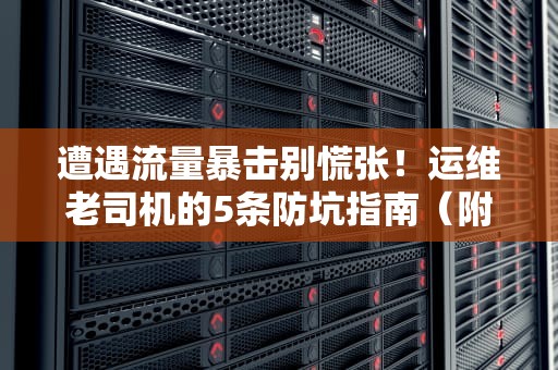 遭遇流量暴击别慌张！运维老司机的5条防坑指南（附实战案例）