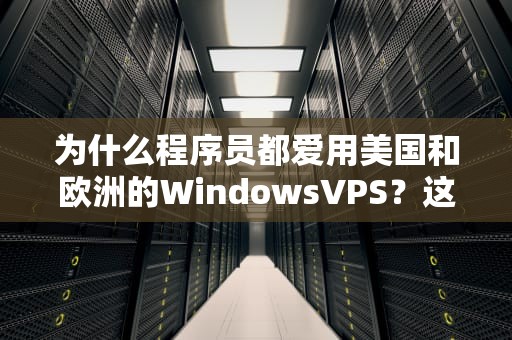 为什么程序员都爱用美国和欧洲的WindowsVPS？这5大优势看完我服了！
