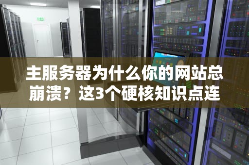 主服务器为什么你的网站总崩溃？这3个硬核知识点连程序员都不敢说简单