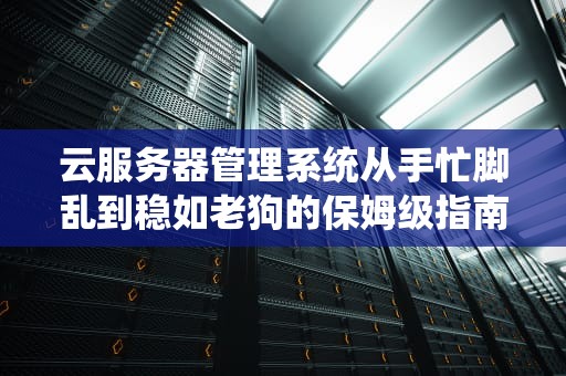 云服务器管理系统从手忙脚乱到稳如老狗的保姆级指南