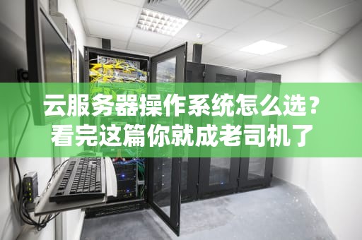 云服务器操作系统怎么选？看完这篇你就成老司机了