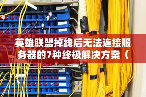 英雄联盟掉线后无法连接服务器的7种终极解决方案（附详细操作图解）