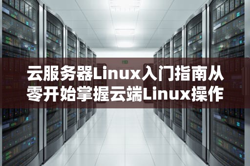 云服务器Linux入门指南从零开始掌握云端Linux操作