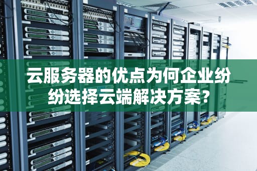 云服务器的优点为何企业纷纷选择云端解决方案？