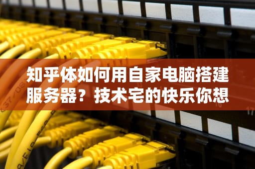 知乎体如何用自家电脑搭建服务器？技术宅的快乐你想象不到！
