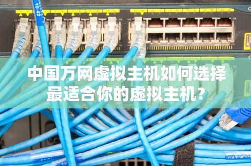 中国万网虚拟主机如何选择最适合你的虚拟主机？