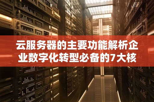 云服务器的主要功能解析企业数字化转型必备的7大核心能力