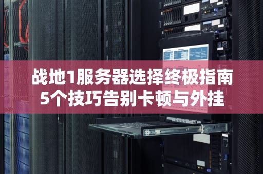 战地1服务器选择终极指南5个技巧告别卡顿与外挂