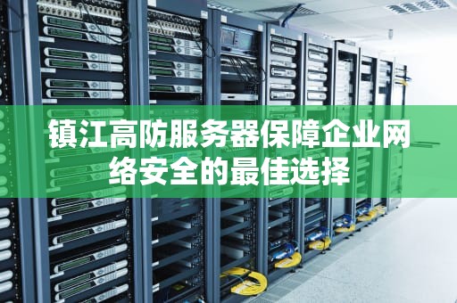 镇江高防服务器保障企业网络安全的最佳选择