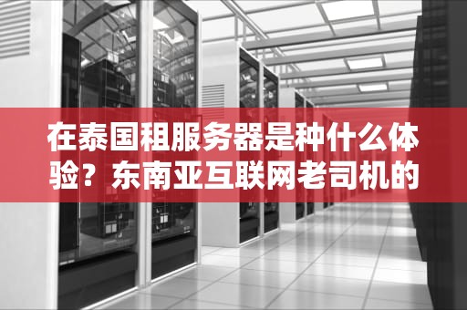 在泰国租服务器是种什么体验？东南亚互联网老司机的避坑指南