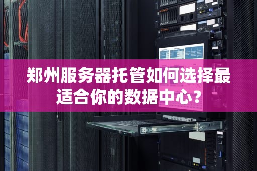 郑州服务器托管如何选择最适合你的数据中心？