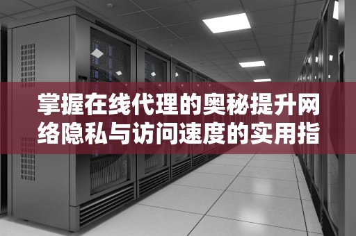 掌握在线代理的奥秘提升网络隐私与访问速度的实用指南