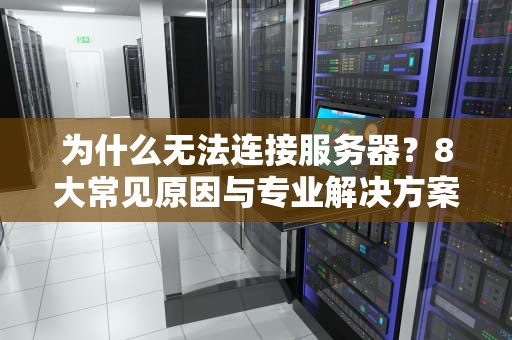 为什么无法连接服务器？8大常见原因与专业解决方案全解析