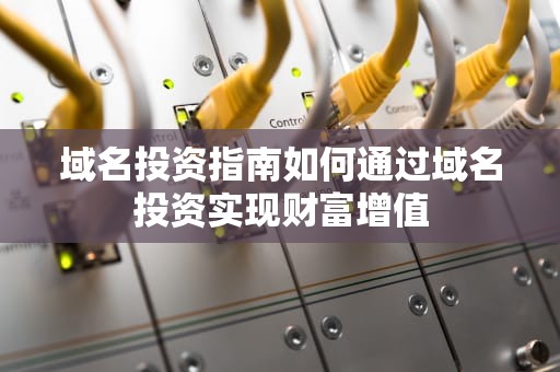 域名投资指南如何通过域名投资实现财富增值