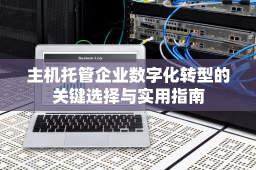 主机托管企业数字化转型的关键选择与实用指南