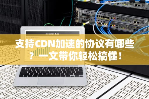支持CDN加速的协议有哪些？一文带你轻松搞懂！