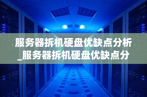 服务器拆机硬盘优缺点分析_服务器拆机硬盘优缺点分析怎么写_服务器拆机硬盘优缺点分析