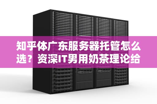 知乎体广东服务器托管怎么选？资深IT男用奶茶理论给你讲明白