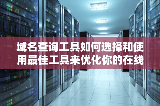 域名查询工具如何选择和使用最佳工具来优化你的在线业务