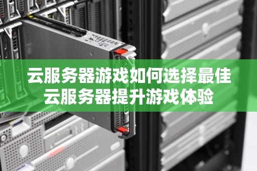 云服务器游戏如何选择最佳云服务器提升游戏体验