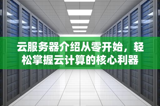 云服务器介绍从零开始，轻松掌握云计算的核心利器