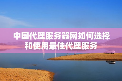中国代理服务器网如何选择和使用最佳代理服务