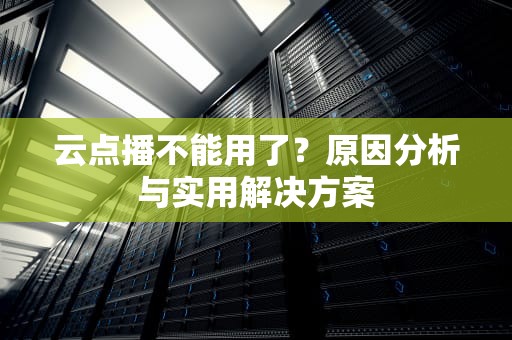 云点播不能用了？原因分析与实用解决方案