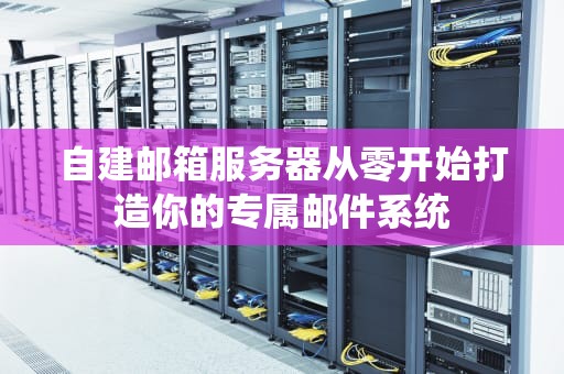 自建邮箱服务器从零开始打造你的专属邮件系统